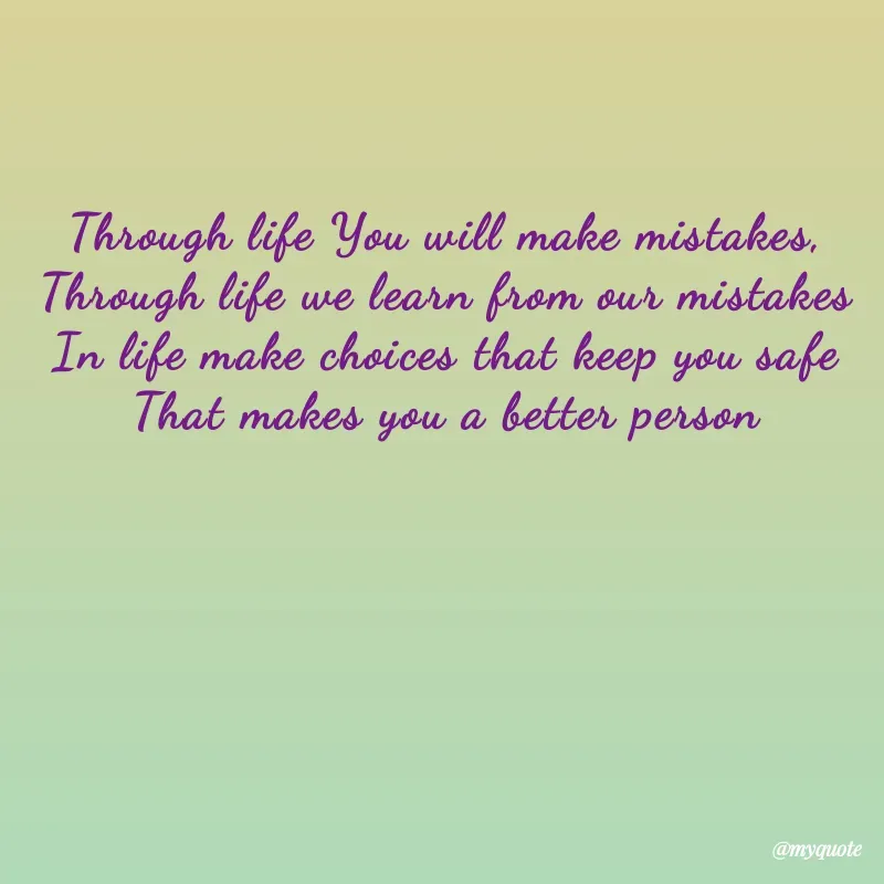 Quote by Anna Reynoso - Through life You will make mistakes,
Through life we learn from our mistakes
In life make choices that keep you safe
That makes you a better person - Made using Quotes Creator App, Post Maker App