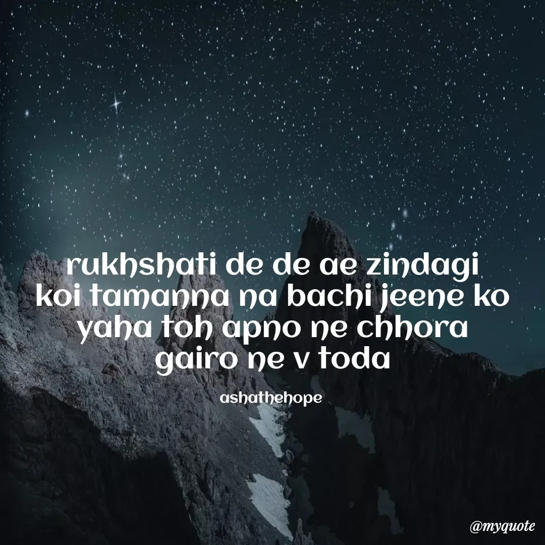 Quote by Asha Sahani - rukhshati de de ae zindagi
koi tamanna na bachi jeene ko
yaha toh apno ne chhora
gairo ne v toda

ashathehope  - Made using Quotes Creator App, Post Maker App