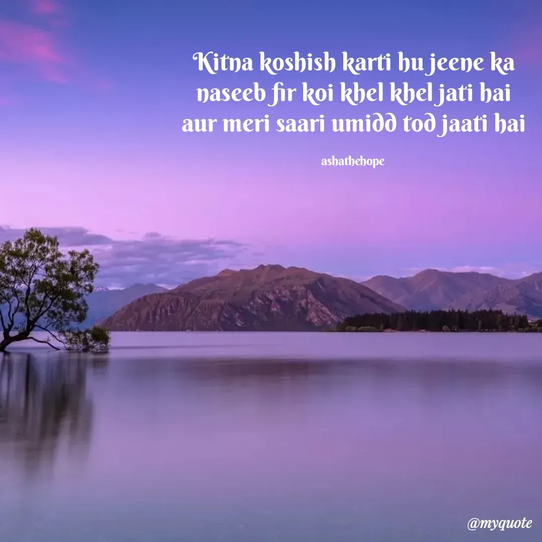 Quote by Asha Sahani - Kitna koshish karti hu jeene ka
naseeb fir koi khel khel jati hai
aur meri saari umidd tod jaati hai

ashathehope  - Made using Quotes Creator App, Post Maker App