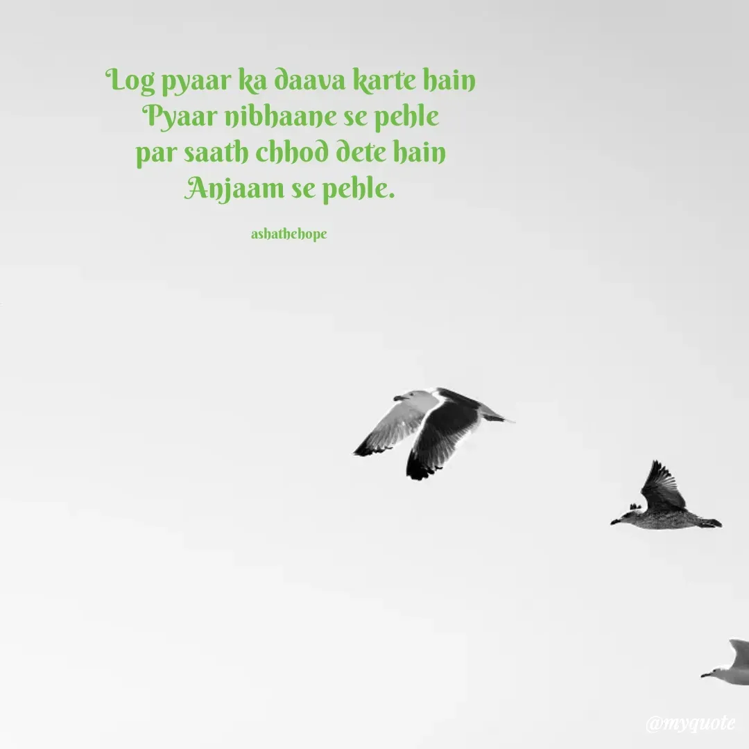Quote by Asha Sahani - Log pyaar ka daava karte hain
Pyaar nibhaane se pehle
par saath chhod dete hain
Anjaam se pehle.

ashathehope  - Made using Quotes Creator App, Post Maker App