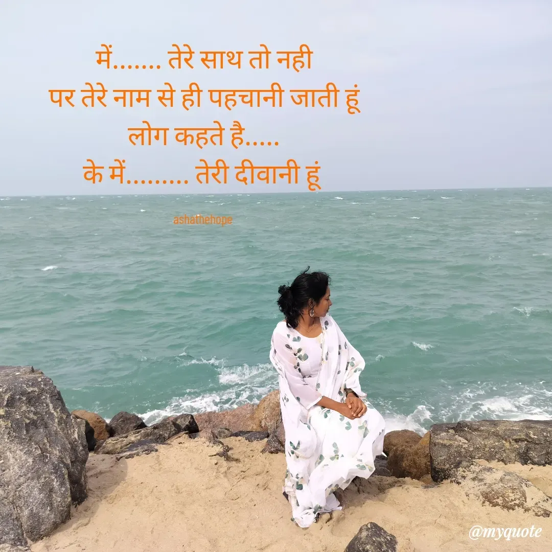 Quote by Asha Sahani - में....... तेरे साथ तो नही
पर तेरे नाम से ही पहचानी जाती हूं
लोग कहते है.....
के में......... तेरी दीवानी हूं 

ashathehope  - Made using Quotes Creator App, Post Maker App