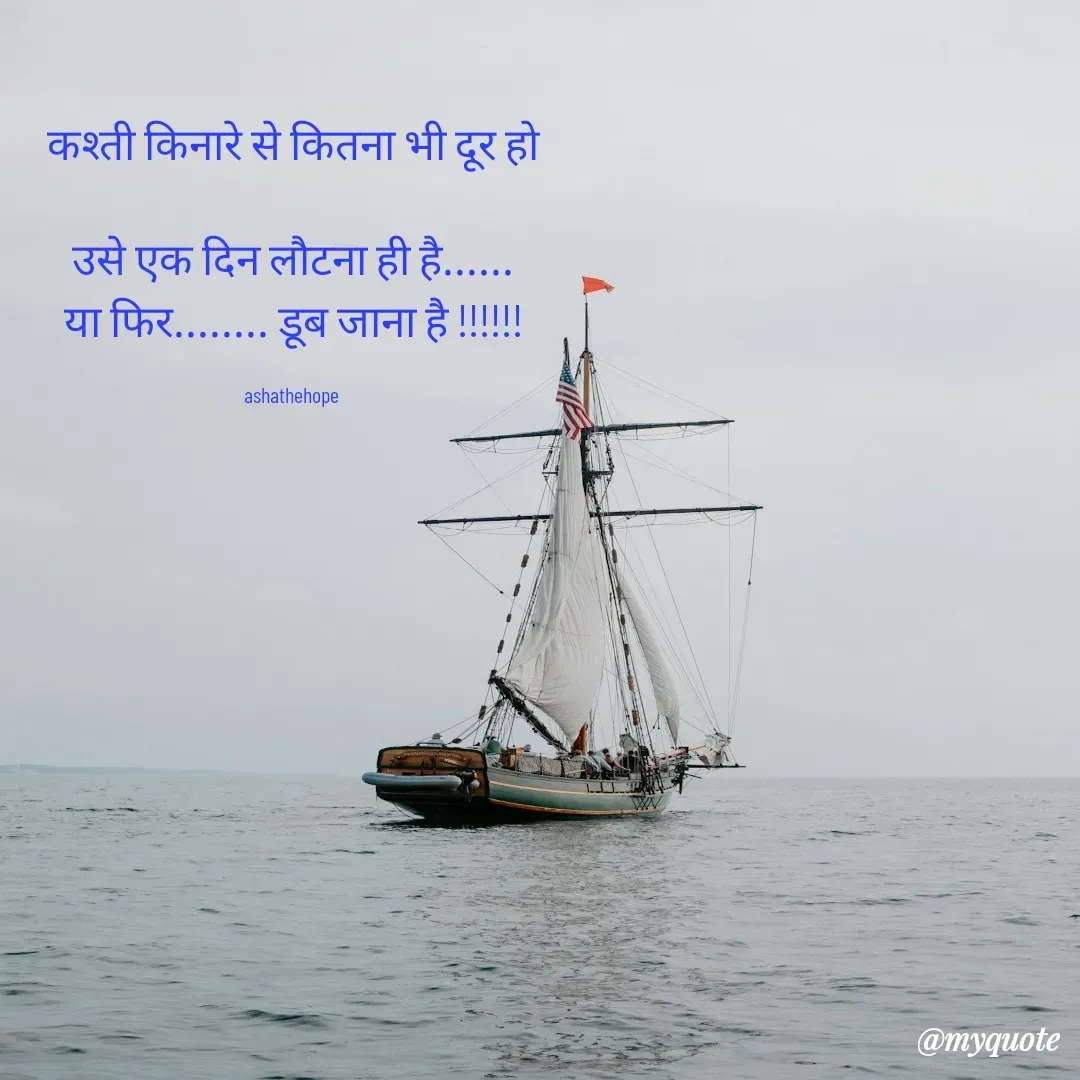 Quote by Asha Sahani - कश्ती किनारे से कितना भी दूर हो

उसे एक दिन लौटना ही है......
या फिर........ डूब जाना है !!!!!!

ashathehope  - Made using Quotes Creator App, Post Maker App