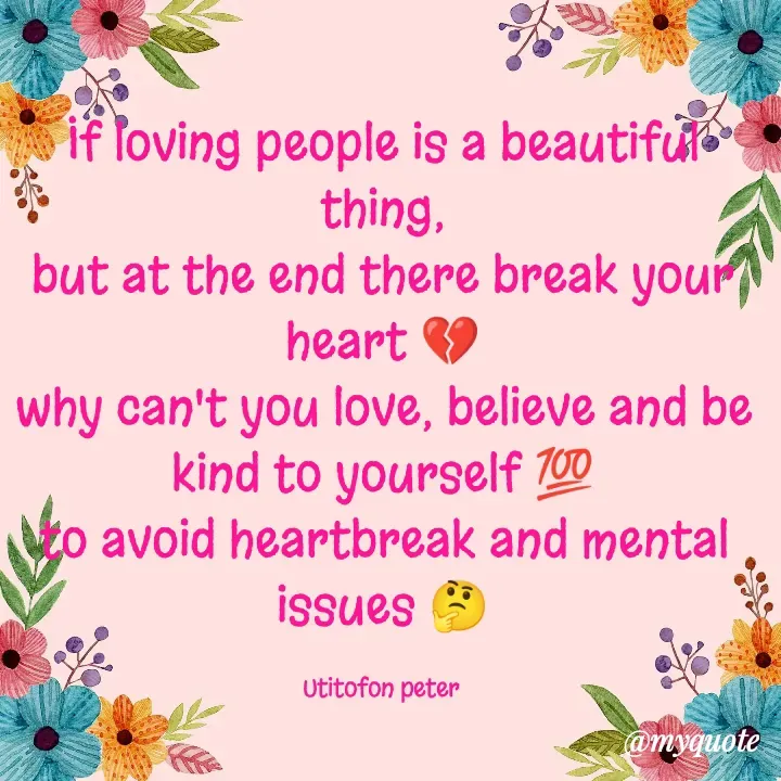 Quote by Utitofon Peter - If loving people is a beautiful thing,
but at the end there break your heart 💔
why can't you love, believe and be kind to yourself 💯
to avoid heartbreak and mental issues 🤔

Utitofon peter  - Made using Quotes Creator App, Post Maker App