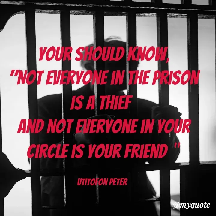 Quote by Utitofon Peter - your should know,
"Not everyone in the prison is a thief 
and not everyone in your circle is your friend "

utitofon peter  - Made using Quotes Creator App, Post Maker App