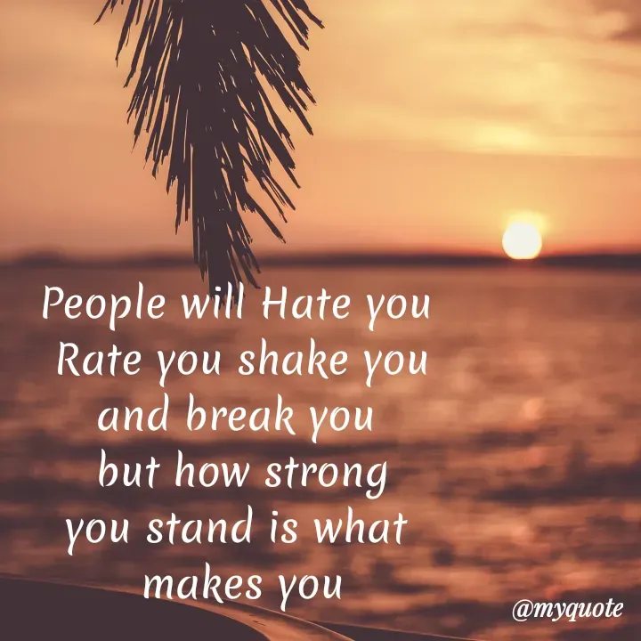 Quote by My Thoughts - People will Hate you
Rate you shake you
and break you
but how strong
you stand is what
makes you
@myquote
 - Made using Quotes Creator App, Post Maker App