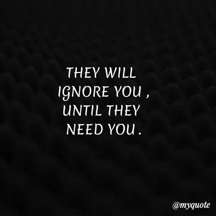 Quote by My Thoughts - THEY WILL
IGNORE YOU ,
UNTIL THEY
NEED YOU.
@myquote
 - Made using Quotes Creator App, Post Maker App