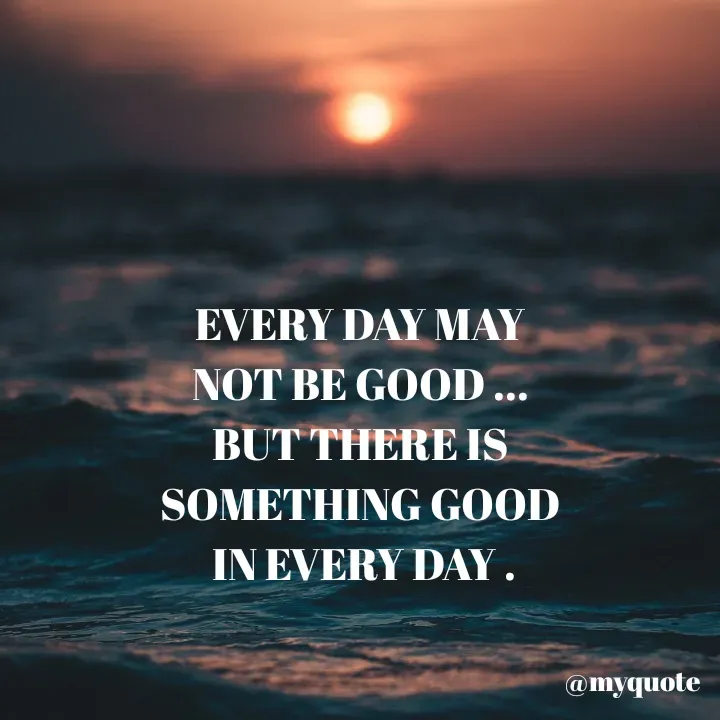 Quote by My Thoughts - EVERY DAY MAY
NOT BE GOOD ...
BUT THERE IS
SOMETHING GOOD
IN EVERY DAY .
@myquote
 - Made using Quotes Creator App, Post Maker App