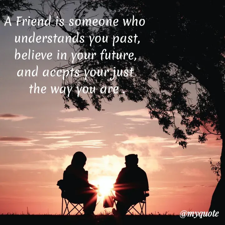 Quote by My Thoughts - A Friend is someone who
understands you past,
believe in your future,,
and accpts yourjust
the way you are
@myquote
 - Made using Quotes Creator App, Post Maker App