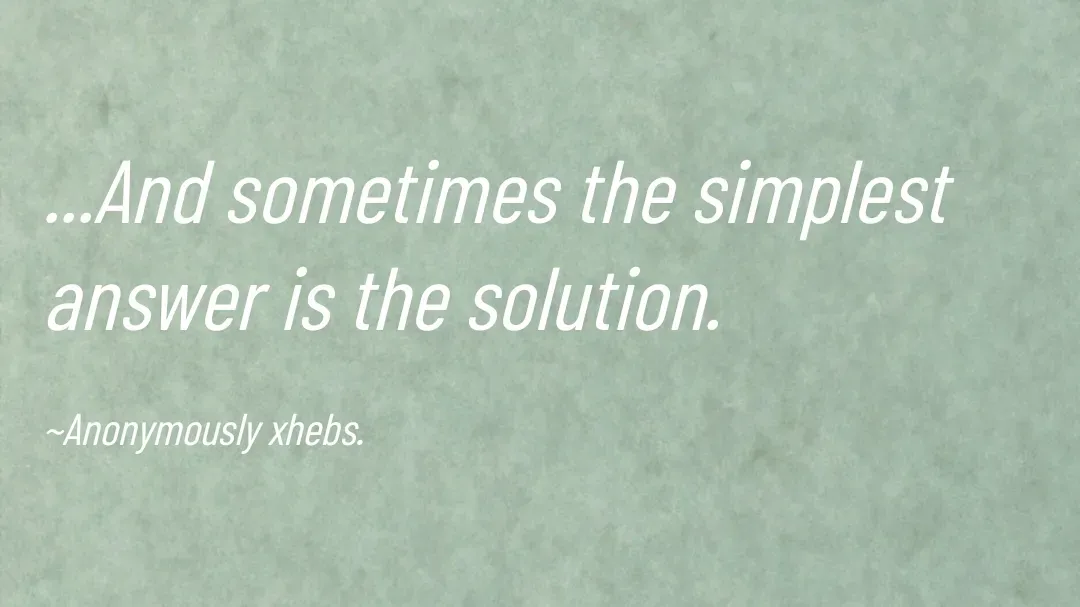 Quote by Anonymously xhebs - ...And sometimes the simplest answer is the solution.

~Anonymously xhebs. - Made using Quotes Creator App, Post Maker App