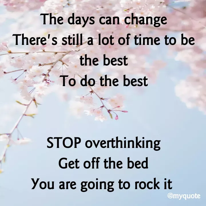Quote by aditi rathi - The days can change
There's still a lot of time to be the best
To do the best


STOP overthinking
Get off the bed
You are going to rock it  - Made using Quotes Creator App, Post Maker App