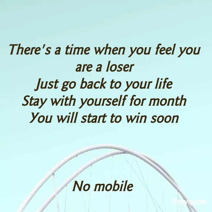 Quote by aditi rathi - There's a time when you feel you are a loser
Just go back to your life
Stay with yourself for month
You will start to win soon



No mobile  - Made using Quotes Creator App, Post Maker App