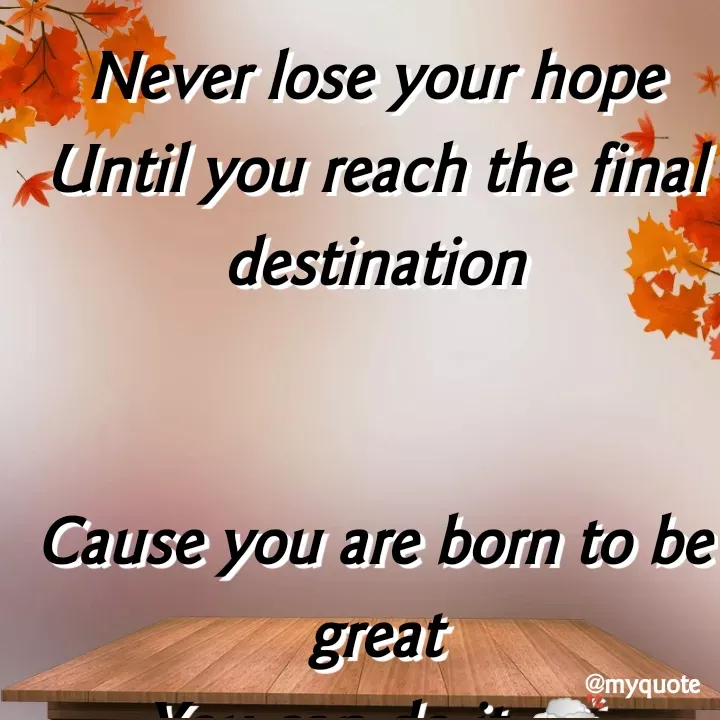 Quote by aditi rathi - Never lose your hope
Until you reach the final destination


Cause you are born to be great
You can do it 🍻 - Made using Quotes Creator App, Post Maker App