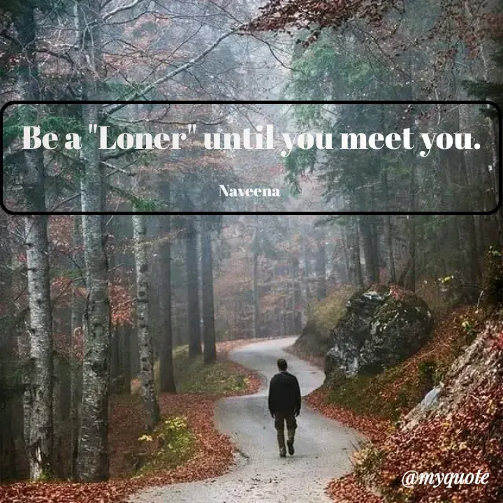 Quote by Naveena - Be a "Loner" until you meet you.

Naveena  - Made using Quotes Creator App, Post Maker App
