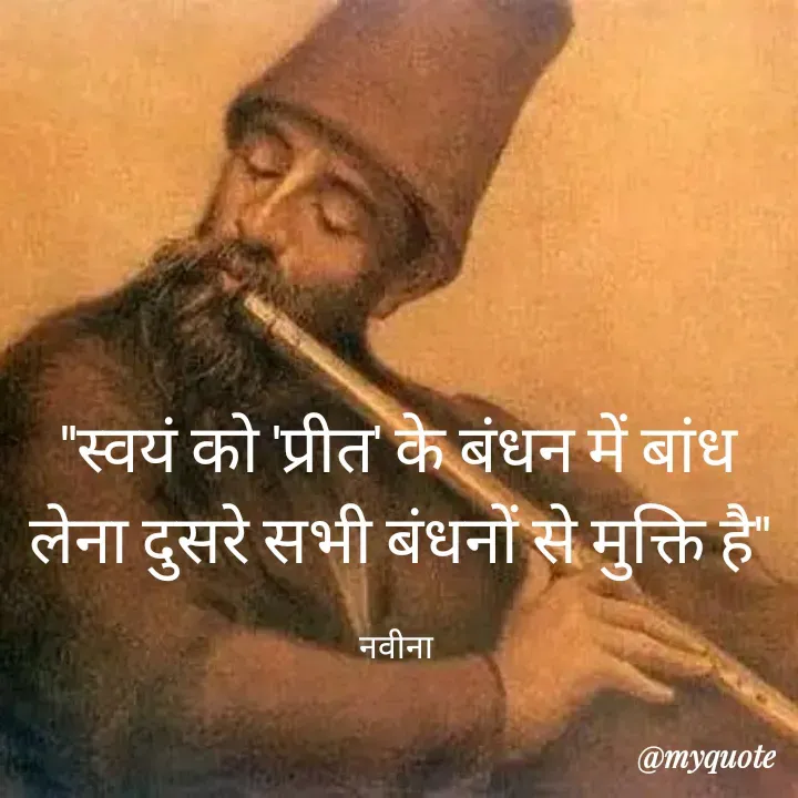 Quote by Naveena - "स्वयं को 'प्रीत' के बंधन में बांध लेना दुसरे सभी बंधनों से मुक्ति है"

नवीना  - Made using Quotes Creator App, Post Maker App