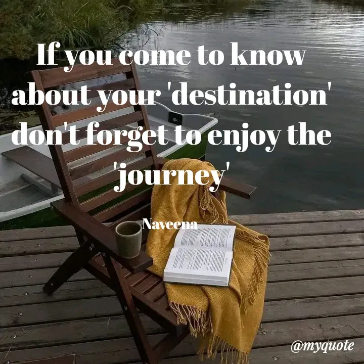 Quote by Naveena - If you come to know about your 'destination' don't forget to enjoy the 'journey'

Naveena  - Made using Quotes Creator App, Post Maker App