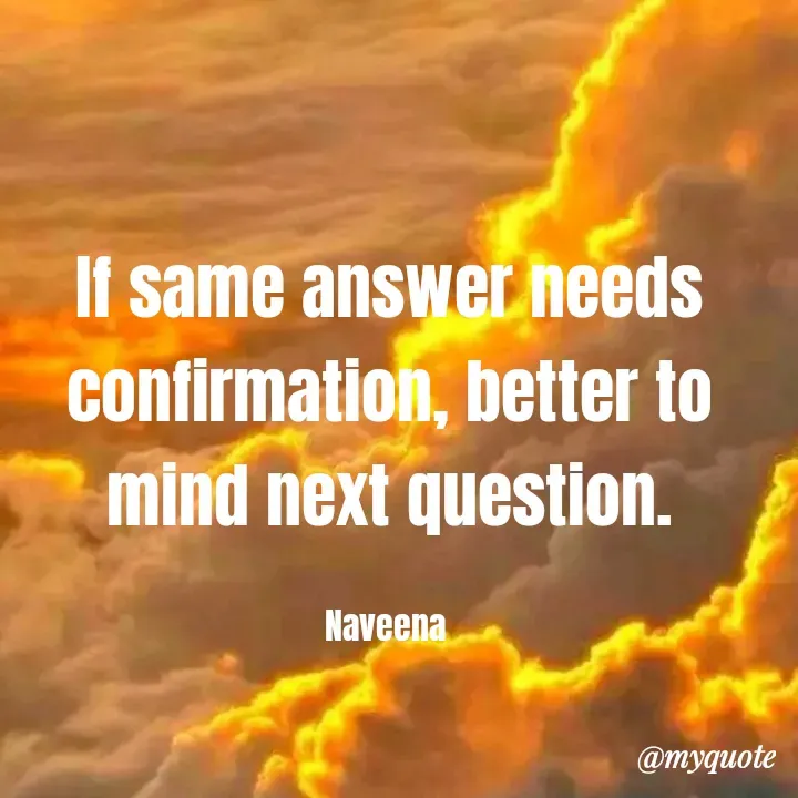 Quote by Naveena - If same answer needs confirmation, better to mind next question.

Naveena  - Made using Quotes Creator App, Post Maker App
