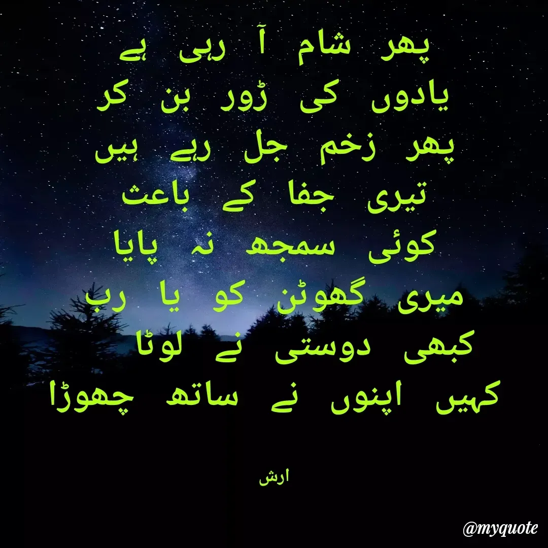 Quote by Arshid Khanday - پھر شام آ رہی ہے
یادوں کی ڑور بن کر
پھر زخم جل رہے ہیں
تیری جفا کے باعث
کوئی سمجھ نہ پایا
میری گھوٹن کو یا رب
کبھی دوستی نے لوٹا  
کہیں اپنوں نے ساتھ چھوڑا


ارش - Made using Quotes Creator App, Post Maker App