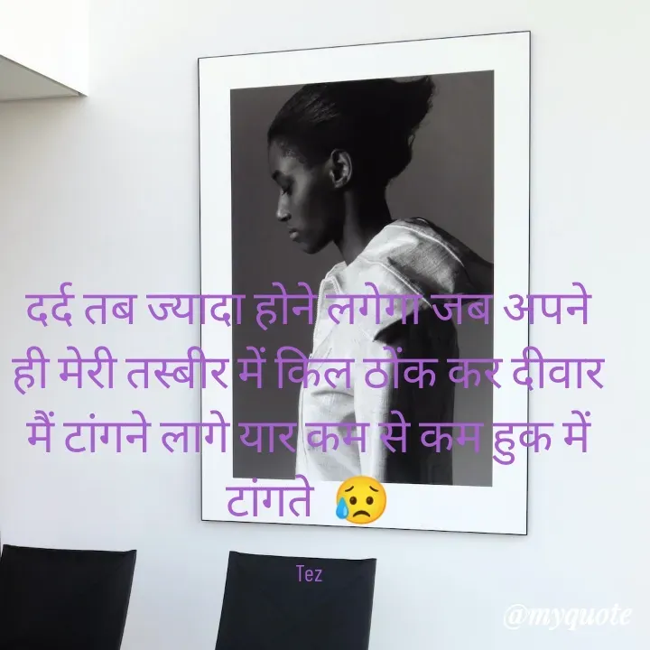 Quote by Teg Chand - दर्द तब ज्यादा होने लगेगा जब अपने ही मेरी तस्बीर में किल ठोंक कर दीवार मैं टांगने लागे यार कम से कम हुक में टांगते  😥

Tez - Made using Quotes Creator App, Post Maker App