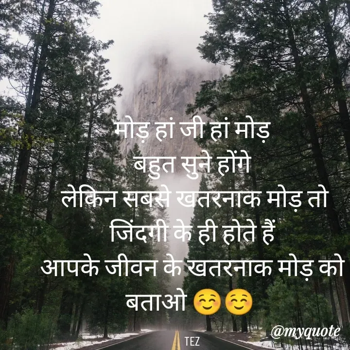 Quote by TEZ -  मोड़ हां जी हां मोड़ 
बहुत सुने होंगे
 लेकिन सबसे खतरनाक मोड़ तो
 जिंदगी के ही होते हैं 
आपके जीवन के खतरनाक मोड़ को बताओ ☺️☺️ 

TEZ - Made using Quotes Creator App, Post Maker App