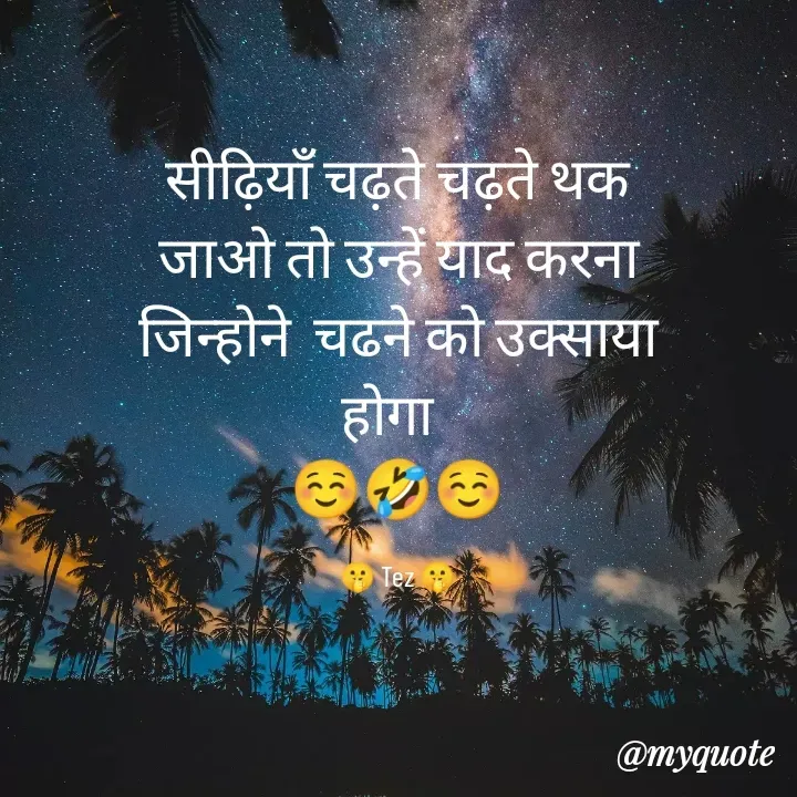 Quote by TEZ - सीढ़ियाँ चढ़ते चढ़ते थक जाओ तो उन्हें याद करना जिन्होने  चढने को उक्साया होगा  
☺️🤣☺️

🤫 Tez 🤫 - Made using Quotes Creator App, Post Maker App