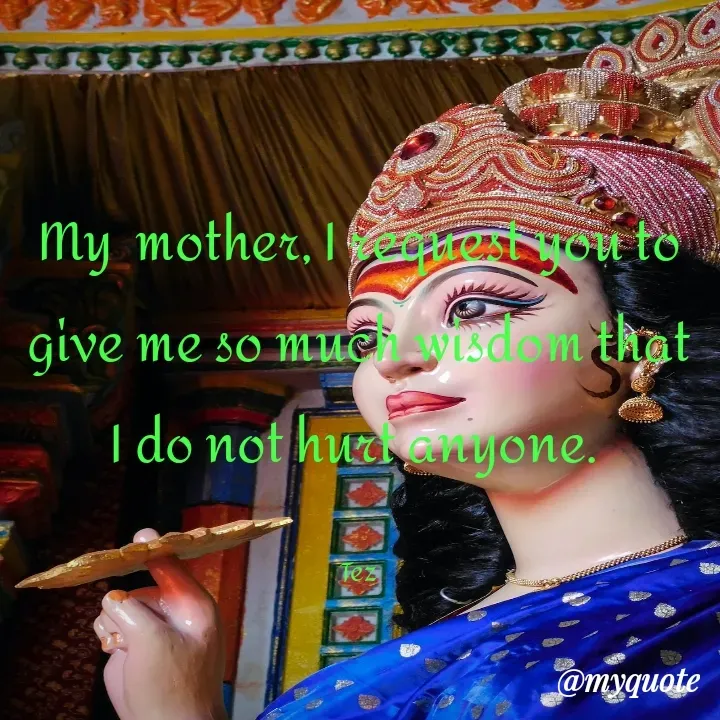 Quote by TEZ - My  mother, I request you to give me so much wisdom that I do not hurt anyone. 

Tez - Made using Quotes Creator App, Post Maker App