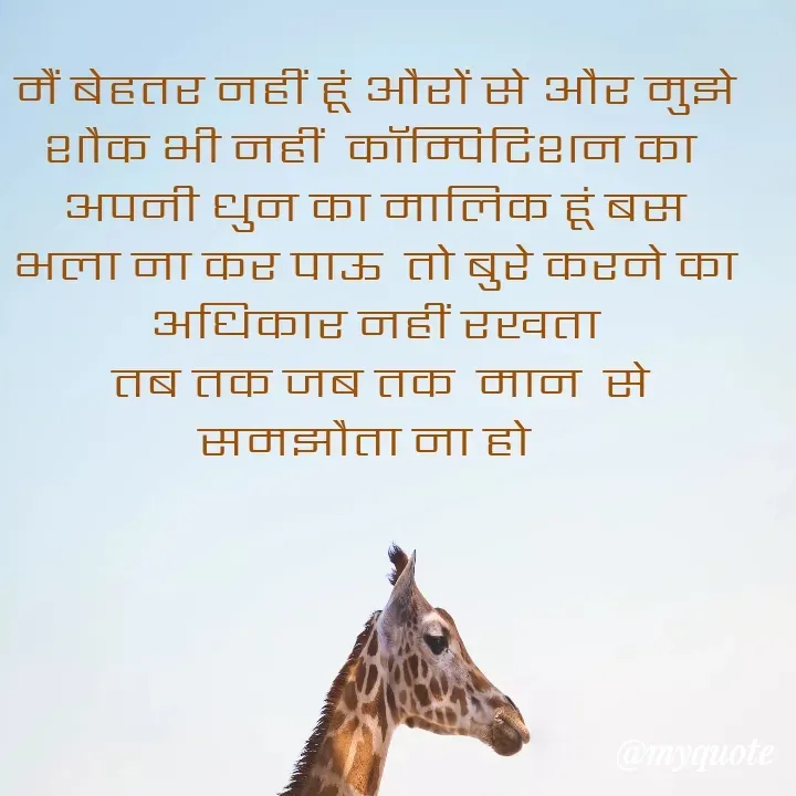 Quote by TEZ - मैं बेहतर नहीं हूं औरों से और मुझे शौक भी नहीं  कॉम्पिटिशन का 
अपनी धुन का मालिक हूं बस भला ना कर पाऊ  तो बुरे करने का अधिकार नहीं रखता
 तब तक जब तक  मान  से समझौता ना हो   - Made using Quotes Creator App, Post Maker App