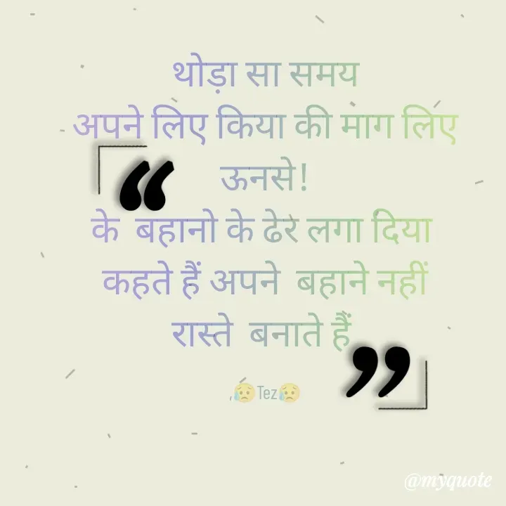 Quote by TEZ -  थोड़ा सा समय 
अपने लिए किया की माग लिए
 ऊनसे! 
के  बहानो के ढेर लगा दिया 
 कहते हैं अपने  बहाने नहीं 
रास्ते  बनाते हैं 

,😥Tez😥 - Made using Quotes Creator App, Post Maker App