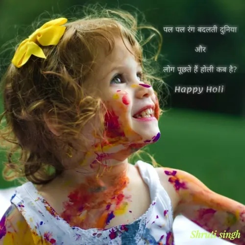 Quote by Shruti Singh - 

पल पल रंग बदलती दुनिया
और
लोग पूछते हैं होली कब है?
Happy Holi  - Made using Quotes Creator App, Post Maker App