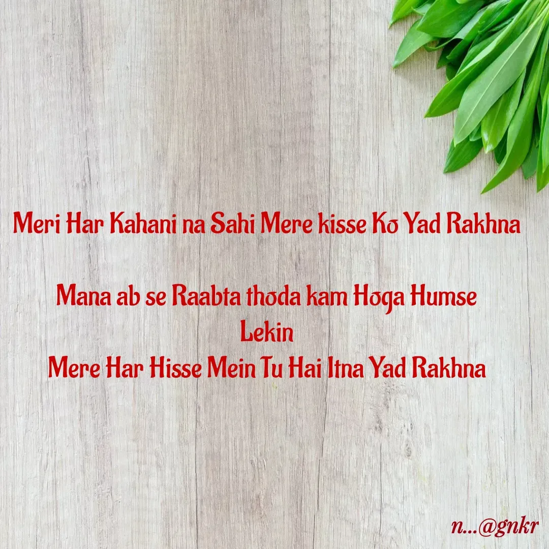 Quote by nikita - Meri Har Kahani na Sahi Mere kisse Ko Yad Rakhna

Mana ab se Raabta thoda kam Hoga Humse
Lekin
Mere Har Hisse Mein Tu Hai Itna Yad Rakhna - Made using Quotes Creator App, Post Maker App