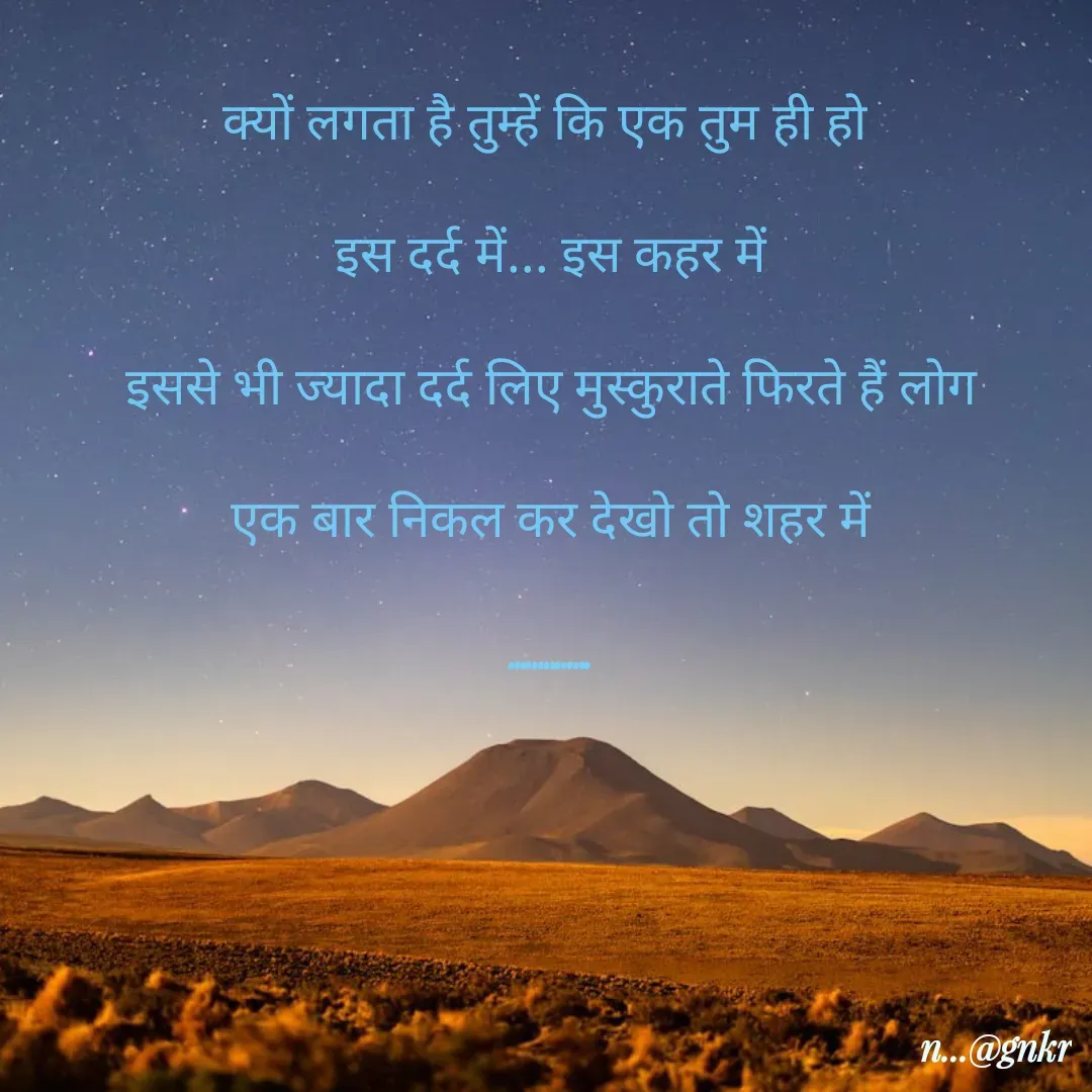 Quote by लेखNiii - क्यों लगता है तुम्हें कि एक तुम ही हो 
इस दर्द में... इस कहर में
इससे भी ज्यादा दर्द लिए मुस्कुराते फिरते हैं लोग
एक बार निकल कर देखो तो शहर में
.............. - Made using Quotes Creator App, Post Maker App