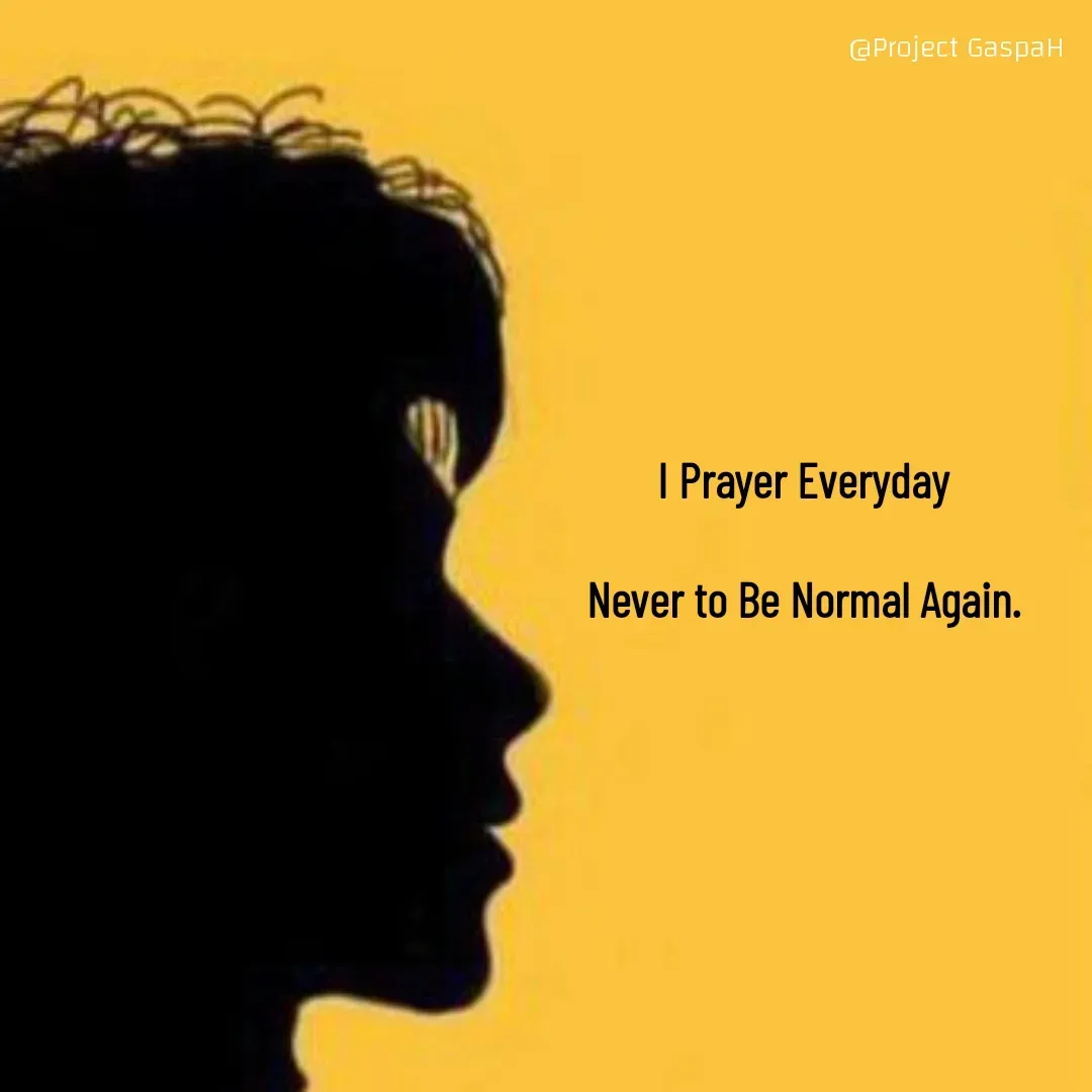Quote by Project GaspaH - I Prayer Everyday 

Never to Be Normal Again. 





 - Made using Quotes Creator App, Post Maker App