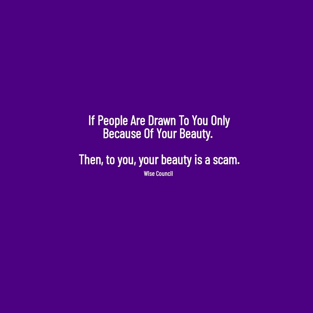 Quote by Project GaspaH - If People Are Drawn To You Only Because Of Your Beauty. 

Then, to you, your beauty is a scam.

Wise Council  - Made using Quotes Creator App, Post Maker App
