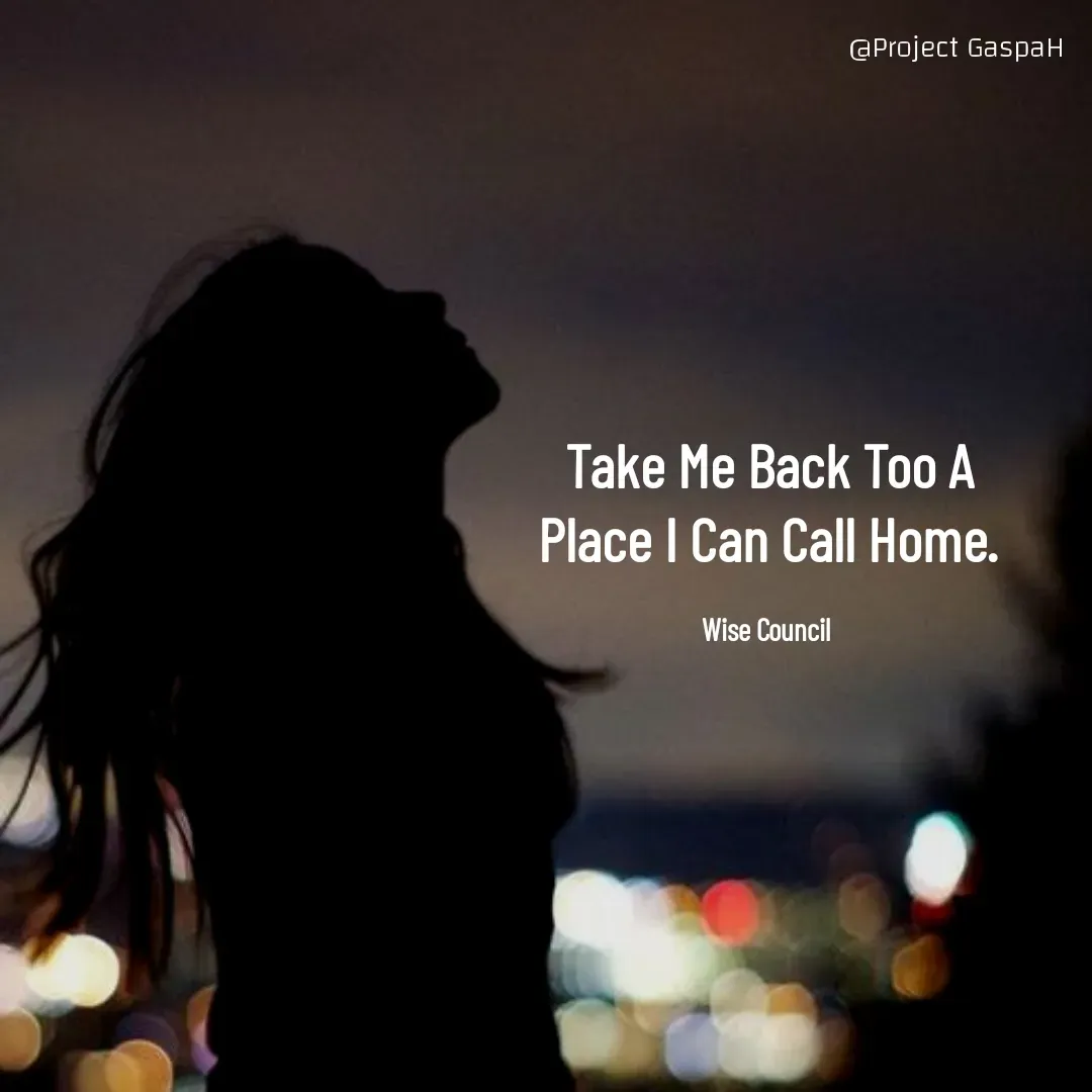 Quote by Project GaspaH - Take Me Back Too A Place I Can Call Home.

Wise Council  - Made using Quotes Creator App, Post Maker App