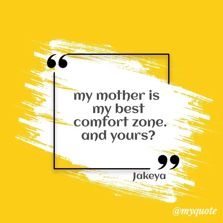 Quote by Jakeya Moni - my mother is 
my best
 comfort zone.
and yours?Jakeya - Made using Quotes Creator App, Post Maker App