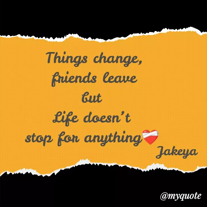 Quote by Jakeya Moni - Things change,
 friends leave 
but 
Life doesn’t 
stop for anything❤️‍🩹
Jakeya - Made using Quotes Creator App, Post Maker App