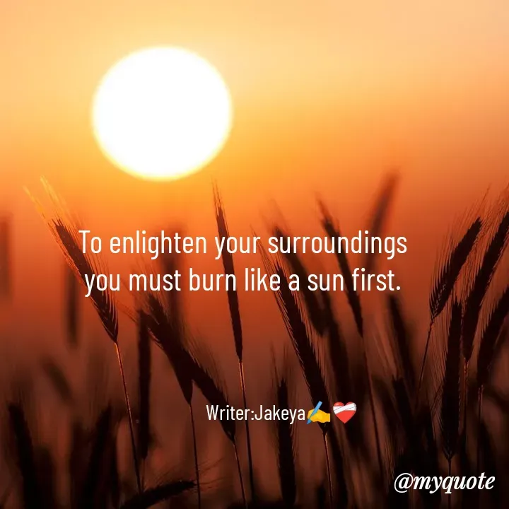 Quote by Jakeya Moni - To enlighten your surroundings
you must burn like a sun first.Writer:Jakeya✍️❤️‍🩹 - Made using Quotes Creator App, Post Maker App