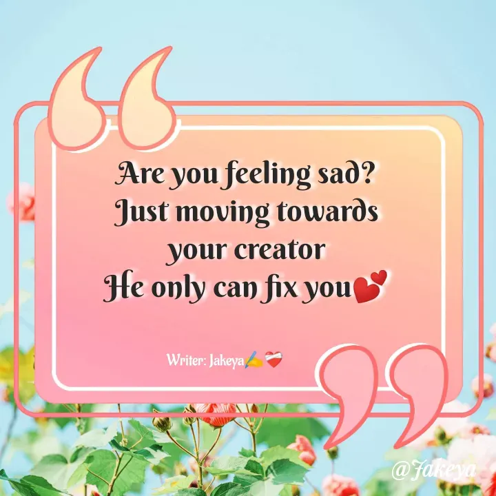 Quote by Jakeya Moni - Are you feeling sad?
Just moving towards
your creator
He only can fix you💕Writer: Jakeya✍️❤️‍🩹 - Made using Quotes Creator App, Post Maker App