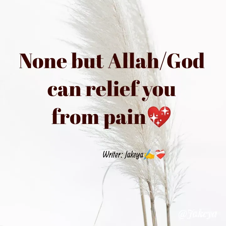 Quote by Jakeya Moni - None but Allah/God can relief you
from pain💖Writer: Jakeya✍️❤️‍🩹 - Made using Quotes Creator App, Post Maker App