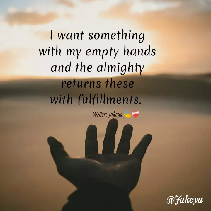 Quote by Jakeya Moni - I want something
with my empty hands
and the almighty
returns these
with fulfillments. Writer: Jakeya✍️❤️‍🩹 - Made using Quotes Creator App, Post Maker App