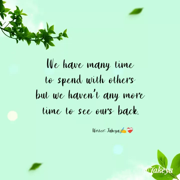 Quote by Jakeya Moni - We have many time
to spend with others
but we haven’t any more
time to see ours back.Writer: Jakeya✍️❤️‍🩹  - Made using Quotes Creator App, Post Maker App