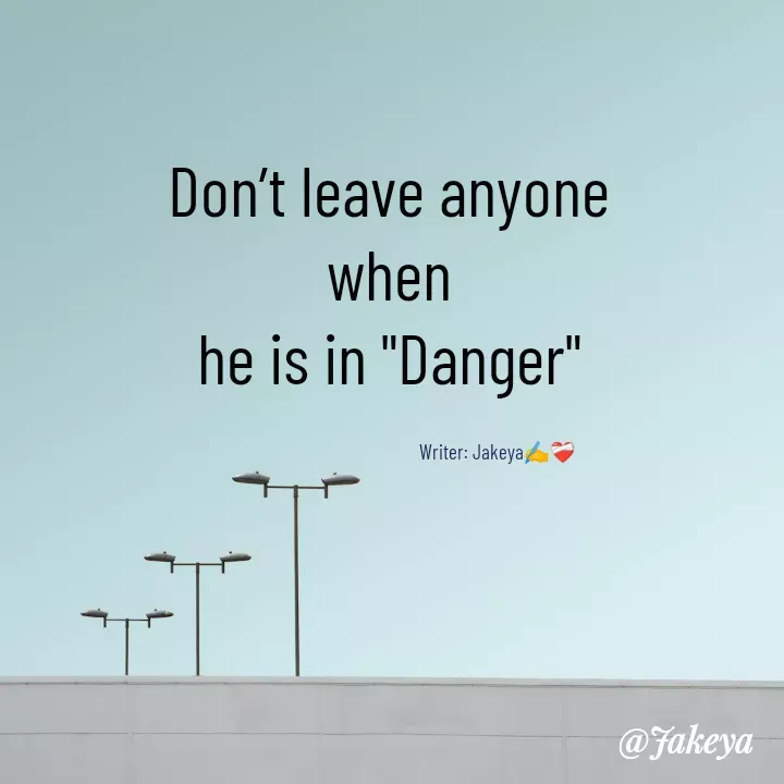 Quote by Jakeya Moni - Don’t leave anyone
when
he is in "Danger"Writer: Jakeya✍️❤️‍🩹 - Made using Quotes Creator App, Post Maker App