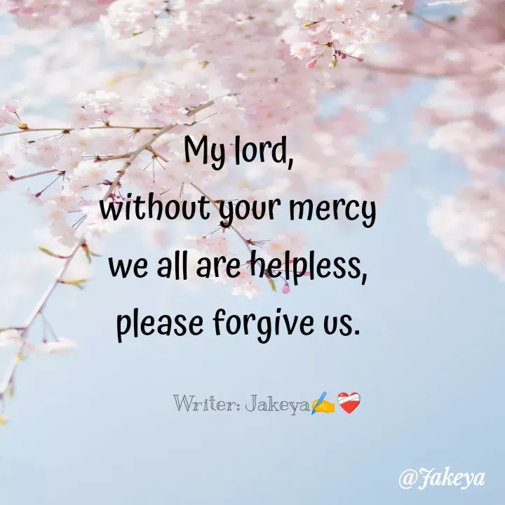 Quote by Jakeya Moni - My lord,
without your mercy
we all are helpless,
please forgive us.Writer: Jakeya✍️❤️‍🩹 - Made using Quotes Creator App, Post Maker App