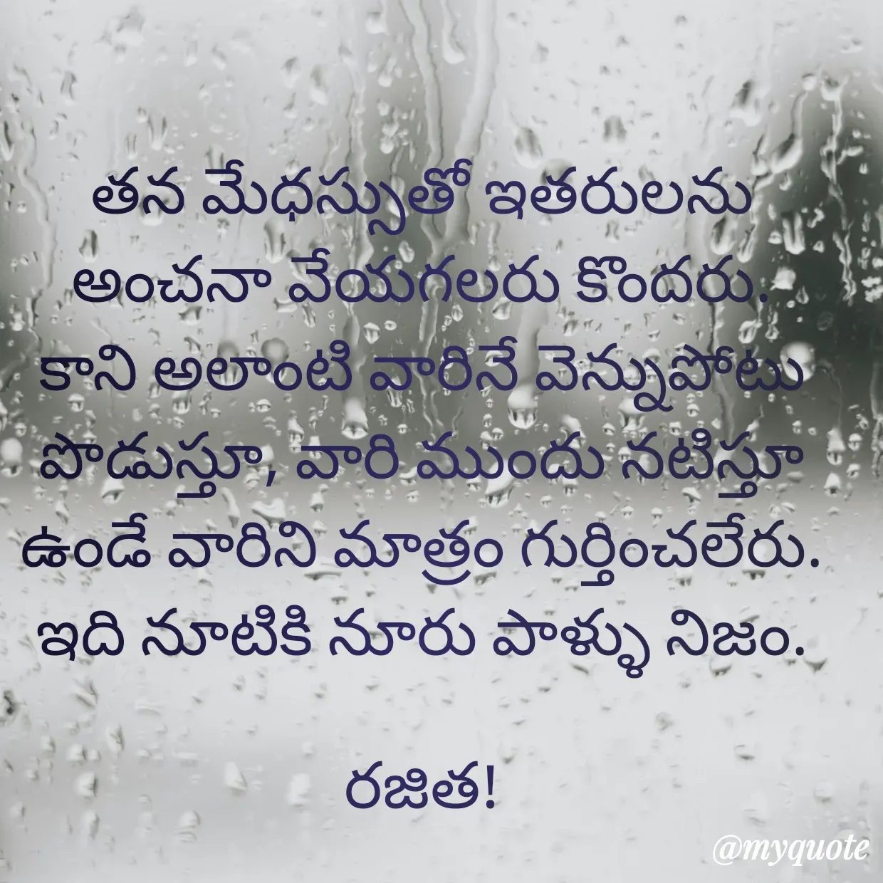 Quote by Rajitha Reddy Gaddam - తన మేధస్సుతో ఇతరులను అంచనా వేయగలరు కొందరు.
కాని అలాంటి వారినే వెన్నుపోటు పొడుస్తూ, వారి ముందు నటిస్తూ ఉండే వారిని మాత్రం గుర్తించలేరు.
ఇది నూటికి నూరు పాళ్ళు నిజం.
                                                           రజిత! - Made using Quotes Creator App, Post Maker App