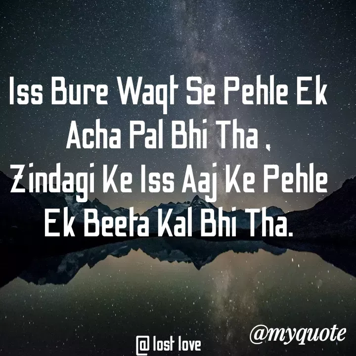 Quote by Shreya Kashyap - Iss Bure Waqt Se Pehle Ek Acha Pal Bhi Tha ,
Zindagi Ke Iss Aaj Ke Pehle Ek Beeta Kal Bhi Tha.



@ lost love - Made using Quotes Creator App, Post Maker App