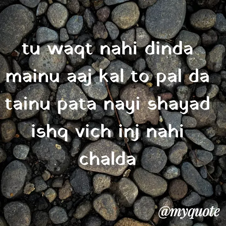 Quote by Shreya Kashyap - tu waqt nahi dinda
mainu aaj kal to pal da
tainu pata nayi shayad
ishq vich inj nahi chalda - Made using Quotes Creator App, Post Maker App
