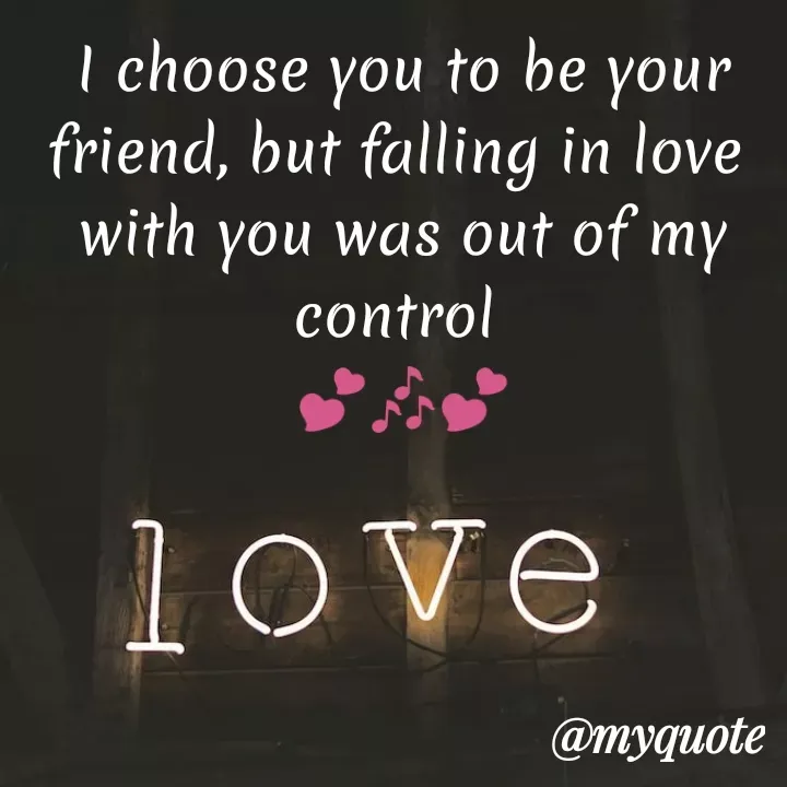 Quote by Shreya Kashyap - I choose you to be your
friend, but falling in love 
with you was out of my control 
💕🎶💕 - Made using Quotes Creator App, Post Maker App
