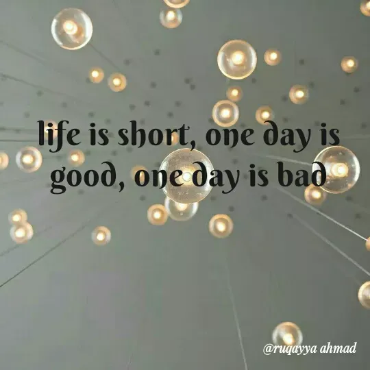 Quote by Ruqayya Ahmad - life is short, one day is good, one day is bad - Made using Quotes Creator App, Post Maker App