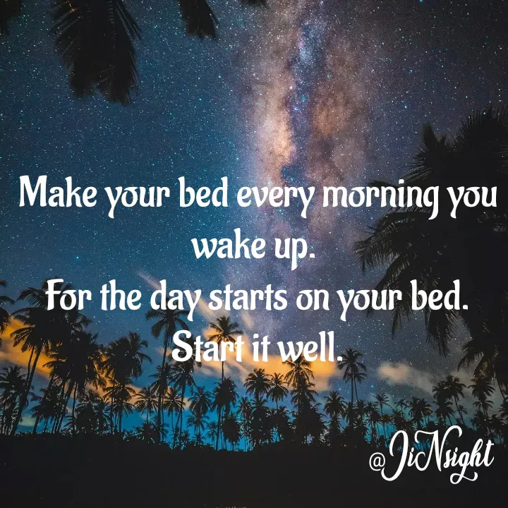 Quote by JiNsight - Make your bed every morning you wake up. 
For the day starts on your bed.
Start it well. - Made using Quotes Creator App, Post Maker App