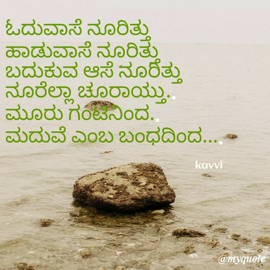 Quote by Kaveri H - ghhd

              kavviಓದುವಾಸೆ ನೂರಿತ್ತು 
ಹಾಡುವಾಸೆ ನೂರಿತ್ತು
ಬದುಕುವ ಆಸೆ ನೂರಿತ್ತು
ನೂರೆಲ್ಲಾ ಚೂರಾಯ್ತು..
ಮೂರು ಗಂಟಿನಿಂದ..
ಮದುವೆ ಎಂಬ ಬಂಧದಿಂದ....

                                                                     kavvi - Made using Quotes Creator App, Post Maker App