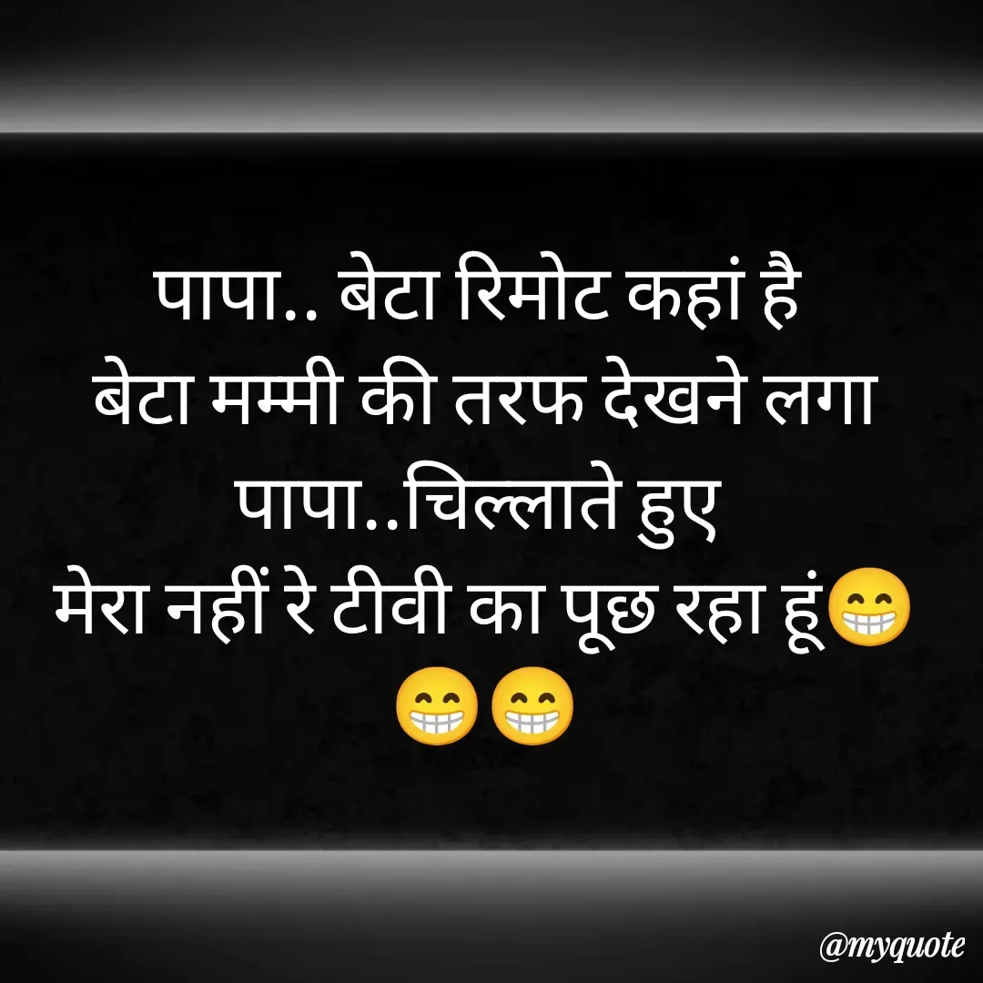 Quote by 🐯🐯 - पापा.. बेटा रिमोट कहां है 
बेटा मम्मी की तरफ देखने लगा
पापा..चिल्लाते हुए 
मेरा नहीं रे टीवी का पूछ रहा हूं😁😁😁 - Made using Quotes Creator App, Post Maker App